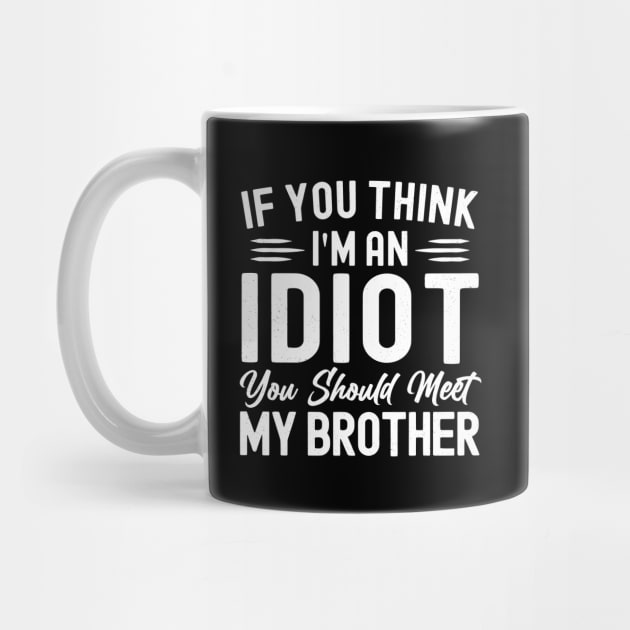 If You Think I'm An idiot You Should Meet My Brother Funny Sarcastic Joke by StarMa